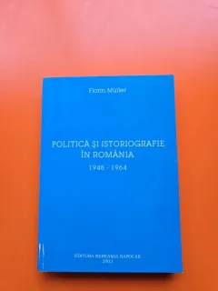 Politică și istoriografie în România 1948 - 1964 - Florin Müller