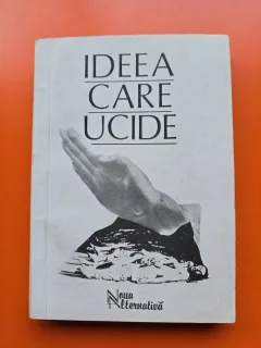 Ideea care ucide - Dimensiunile ideologiei legionare - culegere de studii