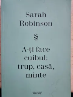A-ti face cuibul: trup, casa, minte - Sarah Robinson