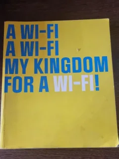 A WI-FI A WI-FI MY KINGDOM FOR A WI-FI!