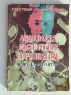ABORDAREA PACIENTULUI IN PSIHIATRIE DE FLORIN TUDOSE, CATALINA TUDOSE, EDITIA A 1 A