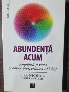 ABUNDENTA ACUM, AMPLIFICA-TI VIATA SI OBTINE PROSPERITATEA ASTAZI - LISA NICHOLS
