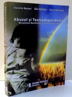 ABUZUL SI TOXICODEPENDENTA , MECANISME , MANIFESTARI , TRATAMENT , LEGISLATIE DE DANIELA BACONI , DAN BALALAU , PAVEL AABRAHAM