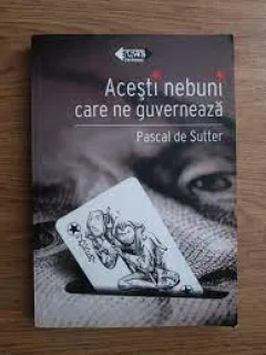 Acesti nebuni care ne guverneaza - Pascal de Sutter