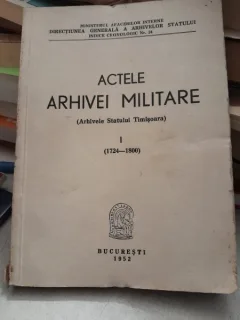 Actele Arhivei Militare (Arhivele Statului Timisoara) 1724-1800 Vol I