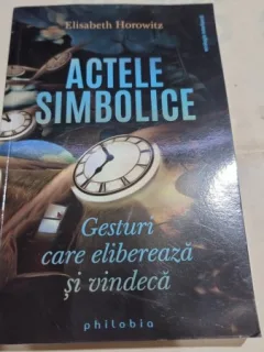 Actele simbolice. Gesturi care elibereaza si vindeca - Elisabeth Horowitz