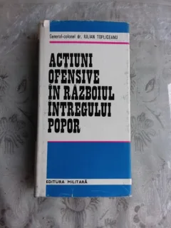ACTIUNI OFENSIVE IN RAZBOIUL INTREGULUI POPOR - GENERAL-COLONEL IULIAN TOPLICEANU