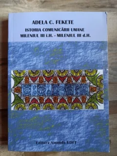 Adela C. Fekete - Istorie Comunicarii Umane Mileniul III i. H. - Mileniul III d. H.