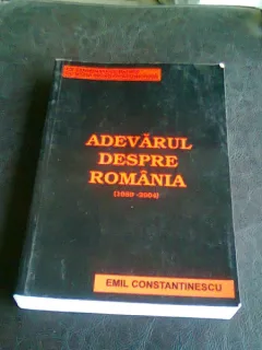 ADEVARUL DESPRE ROMANIA 1989 - 2004 - EMIL CONSTANTINESCU
