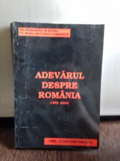 ADEVARUL DESPRE ROMANIA 1989 - 2004 - EMIL CONSTANTINESCU