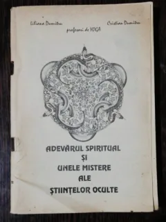 ADEVARUL SPIRITUAL SI UNELE MISTERE ALE STIINTELOR OCULTE - LILIANA DUMITRU / CRISTIAN DUMITRU