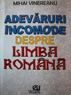 ADEVARURI INCOMODE DESPRE LIMBA ROMANA, MIHAI VENEREANU