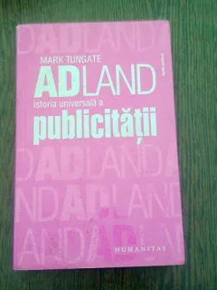 ADLAND ISTORIA UNIVERSALA A PUBLICITATII - MARK TUNGATE