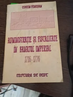 Administrație și fiscalitate în Banatul imperial 1716-1776 de Costin Feneșan