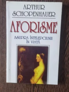 AFORISME ASUPRA INTELEPCIUNII IN VIATA - ARTHUR SCHOPENHAUER