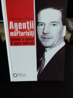 AGENTII MARTURISITI. DIPLOMATII SI SPIONAJUL - ALEXANDRU POPESCU