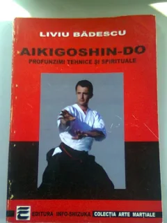 AIKIGOSHIN-DO. PROFUNZIMI TEHNICE SI SPIRITUALE - LIVIU BADESCU