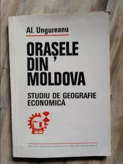 Al. Ungureanu - Orasele din Moldova. Studiu de Geografie Economica