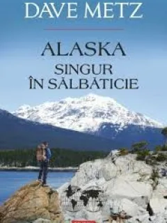 ALASKA, SINGUR IN SALBATICIE - DAVE METZ