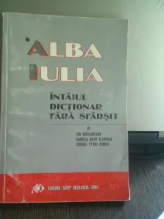 ALBA IULIA -INTAIUL DICTIONAR FARA SFARSIT (MARGINEAN, FLOROIAN, COMSA) ED ALTIP 2004 FORMAT APROPIAT DE A 4 , 257 PAG STARE BUNA)