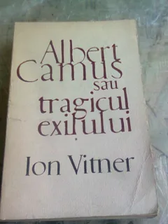 ALBERT CAMUS SAU TRAGICUL EXILULUI - ION VITNER
