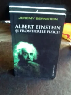 ALBERT EINSTEIN SI FRONTIERELE FIZICII - JEREMY BERNSTEIN