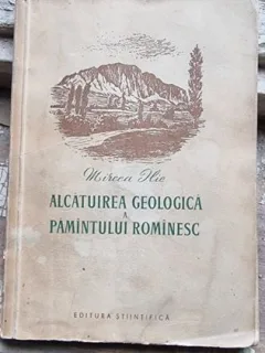ALCATUIREA GEOLOGICA A PAMANTULUI ROMANESC - MIRCEA ILIE