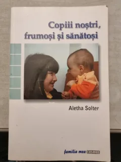 Aletha Solter - Copiii nostri, frumosi si sanatosi