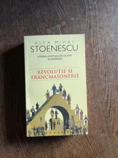 Alex Mihai Stoenescu - Istoria loviturilor de stat in Romania, volumul 1. Revolutie si francmasonerie