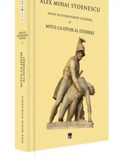 Alex Mihai Stoenescu Tratat de Istoriografie generala II. Mitul ca izvor al istoriei
