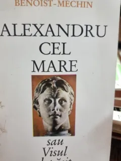 ALEXANDRU CEL MARE SAU VISUL DEPASIT - BENOIST MECHIN