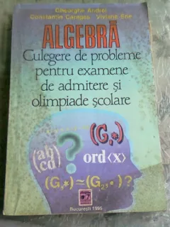 Algebra - culegere de probleme pentru examenele de admitere si olimpiade scolare - Gheorghe Andrei
