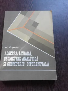 ALGEBRA LINIARA, GEOMETRIE ANALITICA SI GEOMETRIE DIFERENTIALA - M. ROSCULET