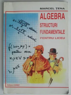 Algebra. Structuri fundamentale pentru liceu - Marcel Tena