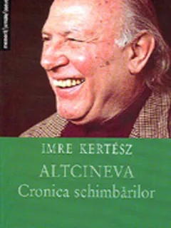 ALTCINEVA. CRONICA SCHIMBARILOR - IMRE KERTESZ