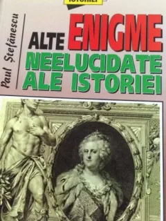 ALTE ENIGME NEELUCIDATE ALE ISTORIEI, DE PAUL STEFANESCU