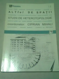 ALTFEL DE SPAŢII. STUDII DE HETEROTOPOLOGIE - CIPRIAN MIHALI