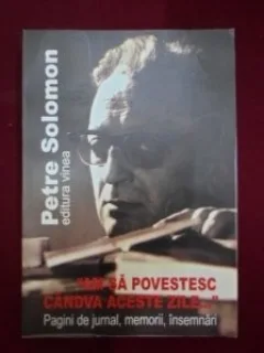 AM SA POVESTESC CANDVA ACESTE ZILE... - PETRE SOLOMON  (PAGINI DE JURNAL, MEMORII, INSEMNARI)