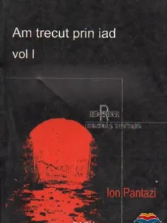 Am trecut prin iad, vol 1,  - Ion Pantazi