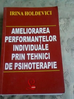 AMELIORAREA PERFORMANTELOR INDIVIDUALE PRIN TEHNICI DE PSIHOTERAPIE - IRINA HOLDEVICI