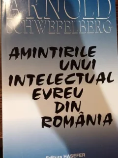 Amintirile unui intelectual evreu din Romania - Arnold Schwefelberg