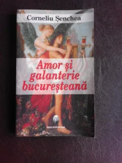 Amor si galanterie bucuresteana - Corneliu Senchea
