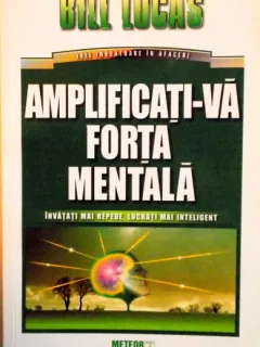 AMPLIFICATI-VA FORTA MENTALA, INVATATI MAI REPEDE, LUCRATI MAI INTELIGENT DE BILL LUCAS, 2016