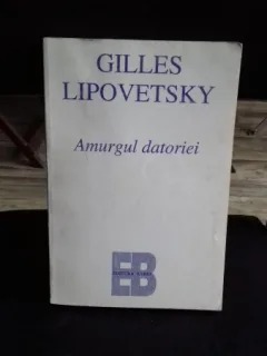 Amurgul datoriei:etica nedureroasa a noilor timpuri democratice - GILLES LIPOVETSKY