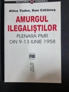 Amurgul ilegalistilor plenara PMR din 9-13 iunie 1958 - Alina Tudor si Dan Catanus