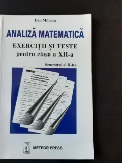 ANALIZA MATEMATICA, EXERCITII SI TESTE PENTRU CLASA A XII-A, SEMESTRUL AL II-LEA - DAN MIHALCA
