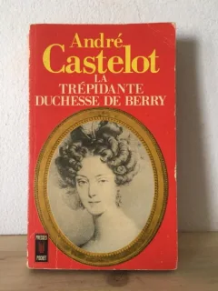 Andre Castelot - La Trepidante Duchesse de Berry