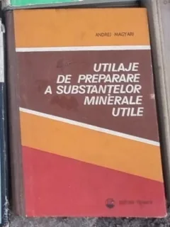 Andrei Magyari - Utilaje de Preparere a Substantelor Minerale Utile