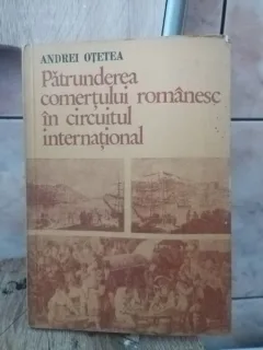 Andrei Otetea - Patrunderea Comertului Romanesc in Circuitul International