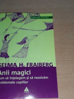 ANII MAGICI - CUM SA INTELEGEM SI SA REZOLVAM PROBLEMELE COPIILOR - SELMA H. FRAIBERG